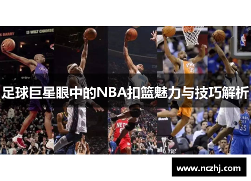 足球巨星眼中的NBA扣篮魅力与技巧解析