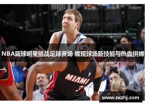 NBA篮球明星挑战足球赛场 展现球场新技能与热血拼搏